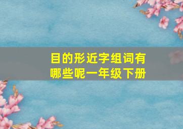 目的形近字组词有哪些呢一年级下册