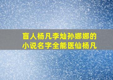 盲人杨凡李灿孙娜娜的小说名字全能医仙杨凡