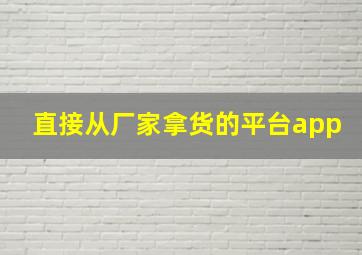 直接从厂家拿货的平台app