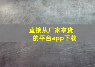 直接从厂家拿货的平台app下载