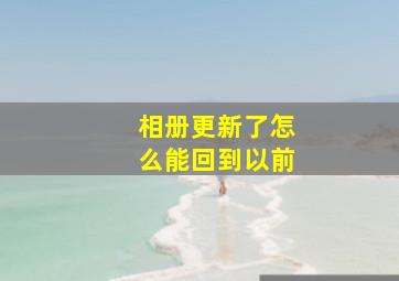 相册更新了怎么能回到以前