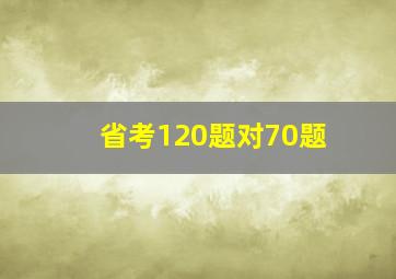 省考120题对70题