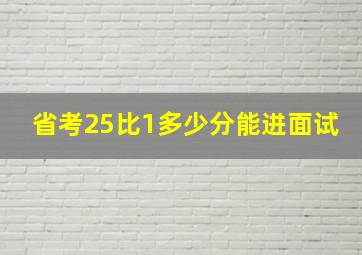 省考25比1多少分能进面试