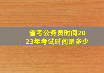 省考公务员时间2023年考试时间是多少