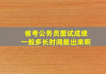 省考公务员面试成绩一般多长时间能出来啊