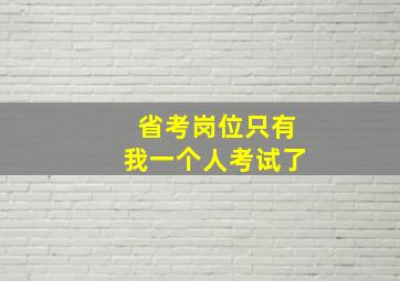 省考岗位只有我一个人考试了