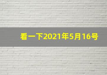 看一下2021年5月16号