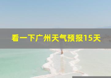 看一下广州天气预报15天