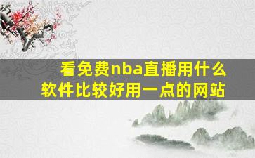 看免费nba直播用什么软件比较好用一点的网站