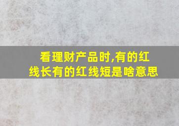 看理财产品时,有的红线长有的红线短是啥意思