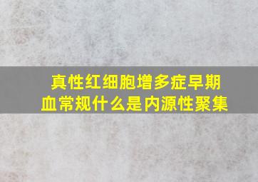 真性红细胞增多症早期血常规什么是内源性聚集