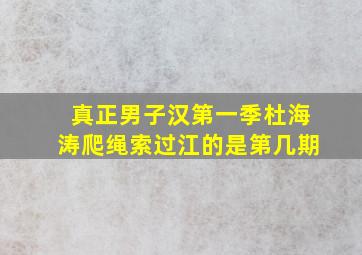 真正男子汉第一季杜海涛爬绳索过江的是第几期