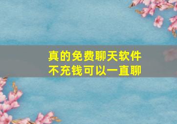 真的免费聊天软件不充钱可以一直聊