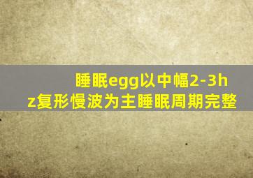 睡眠egg以中幅2-3hz复形慢波为主睡眠周期完整