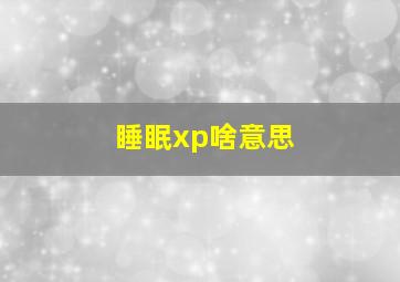 睡眠xp啥意思