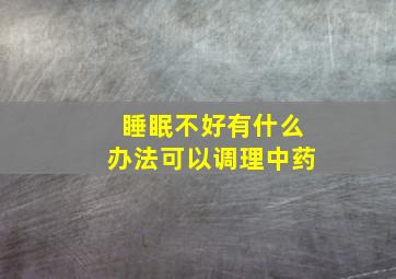 睡眠不好有什么办法可以调理中药