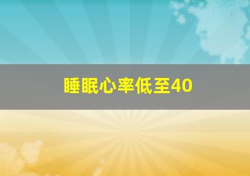 睡眠心率低至40