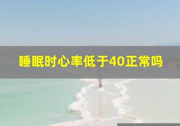 睡眠时心率低于40正常吗