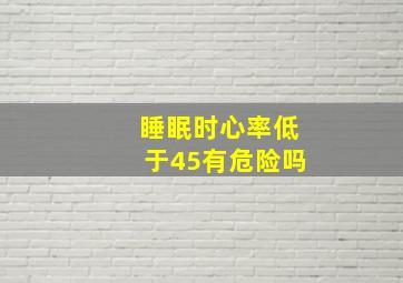 睡眠时心率低于45有危险吗