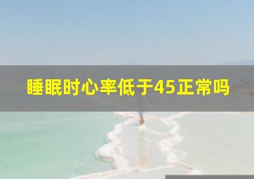 睡眠时心率低于45正常吗