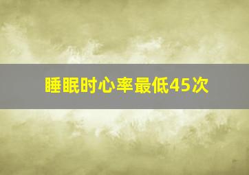 睡眠时心率最低45次