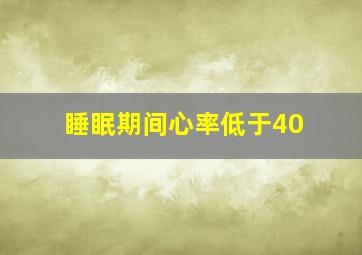 睡眠期间心率低于40