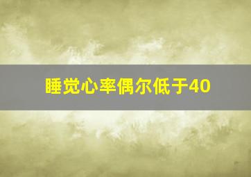 睡觉心率偶尔低于40