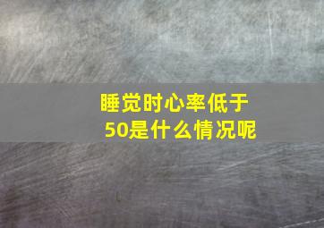 睡觉时心率低于50是什么情况呢