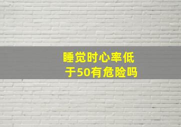 睡觉时心率低于50有危险吗