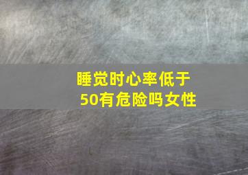 睡觉时心率低于50有危险吗女性