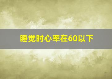 睡觉时心率在60以下