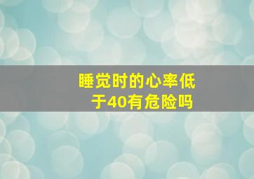 睡觉时的心率低于40有危险吗