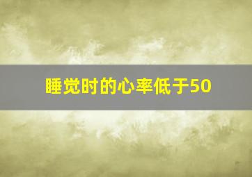 睡觉时的心率低于50