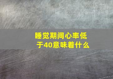 睡觉期间心率低于40意味着什么