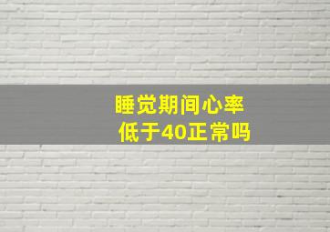 睡觉期间心率低于40正常吗