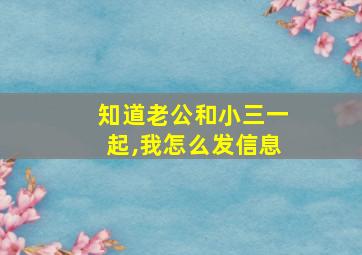 知道老公和小三一起,我怎么发信息