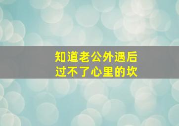 知道老公外遇后过不了心里的坎