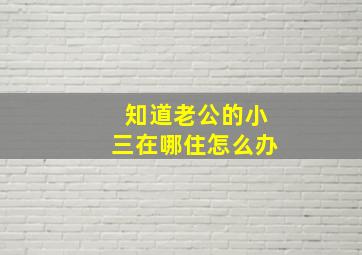 知道老公的小三在哪住怎么办