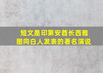 短文是印第安酋长西雅图向白人发表的著名演说