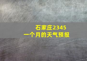 石家庄2345一个月的天气预报