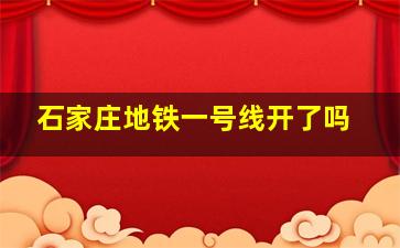 石家庄地铁一号线开了吗