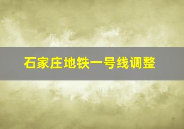 石家庄地铁一号线调整