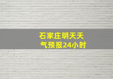 石家庄明天天气预报24小时