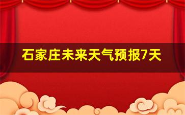 石家庄未来天气预报7天