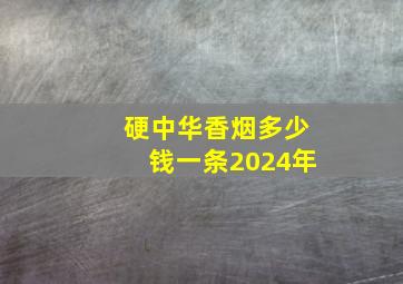 硬中华香烟多少钱一条2024年