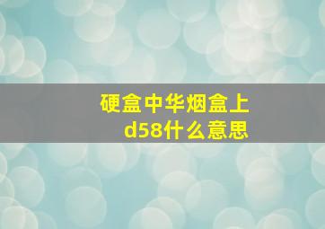 硬盒中华烟盒上d58什么意思