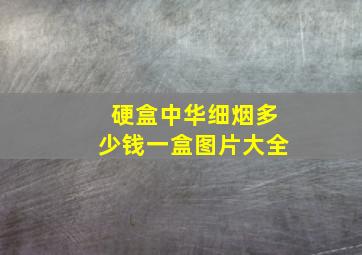 硬盒中华细烟多少钱一盒图片大全