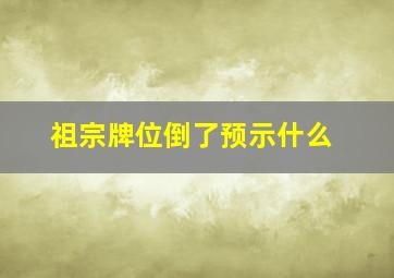 祖宗牌位倒了预示什么