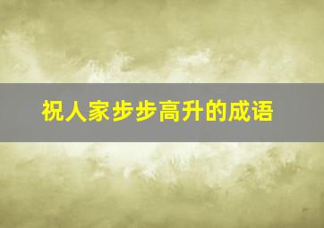 祝人家步步高升的成语