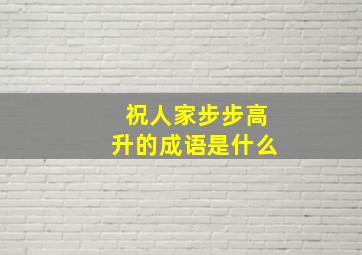 祝人家步步高升的成语是什么